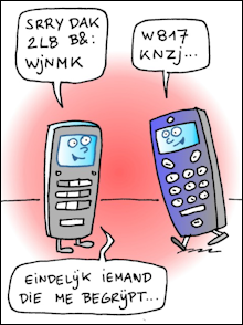 Cartoon: twee mobieltjes komen elkaar tegen; het ene mobieltje zegt 'SRRY DAK 2 LB B&: WJNMK'; het andere mobieltje reageert met 'W817 KNZJ...'; dan verzucht het ene mobieltje: 'eindelijk iemand die me begrijpt...'