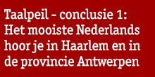 Streamertekst: Taalpeil 2009 - conclusie 1:
Het mooiste Nederlands hoor je in Haarlem en in de provincie Antwerpen