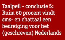 Streamertekst: Taalpeil - conclusie 5: Ruim 60 procent vindt
sms- en chattaal een bedreiging voor het (geschreven) Nederlands